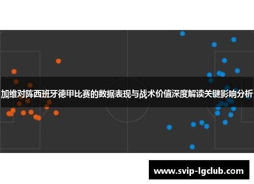 加维对阵西班牙德甲比赛的数据表现与战术价值深度解读关键影响分析