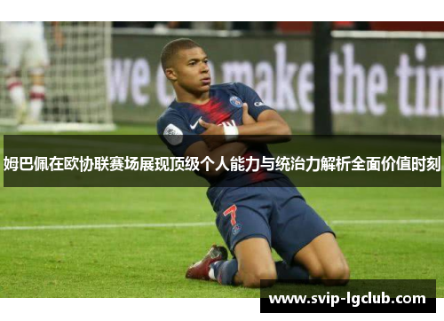 姆巴佩在欧协联赛场展现顶级个人能力与统治力解析全面价值时刻 姆巴佩在欧协联赛场展现顶级个人能力与统治力解析全面价值时刻