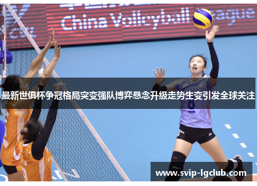 最新世俱杯争冠格局突变强队博弈悬念升级走势生变引发全球关注
