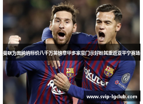 曼联为奥纳纳标价八千万英镑意甲多家豪门示好盼其重返亚平宁赛场