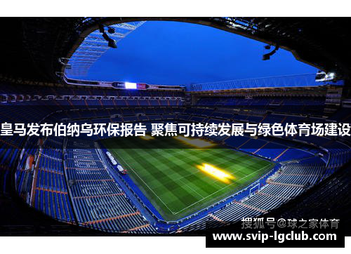 皇马发布伯纳乌环保报告 聚焦可持续发展与绿色体育场建设