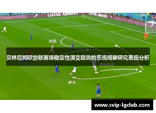 贝林厄姆欧协联赛场稳定性演变趋势的系统观察研究表现分析