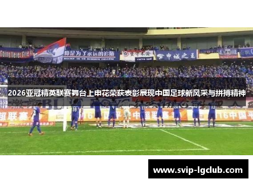 2026亚冠精英联赛舞台上申花荣获表彰展现中国足球新风采与拼搏精神