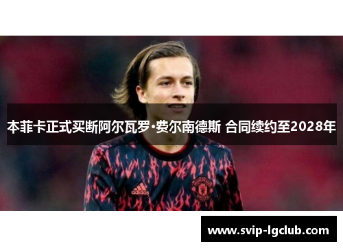 本菲卡正式买断阿尔瓦罗·费尔南德斯 合同续约至2028年