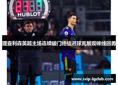 理查利森英超主场连续破门终结进球荒展现锋线回勇