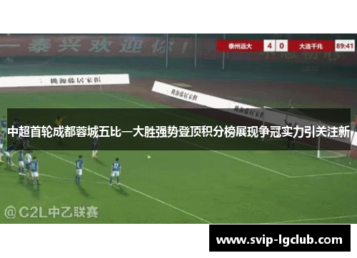 中超首轮成都蓉城五比一大胜强势登顶积分榜展现争冠实力引关注新