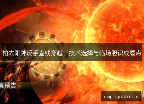 柏太阳神反手直线穿越，技术选择与临场胆识成看点