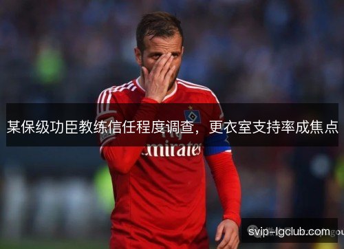 某保级功臣教练信任程度调查，更衣室支持率成焦点